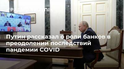 Путин рассказал о роли банков в преодолении последствий пандемии COVID