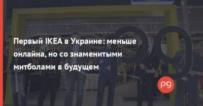 Первый IKEA в Украине: меньше онлайна, но со знаменитыми митболами в будущем