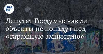 Депутат Госдумы: какие объекты не попадут под «гаражную амнистию»