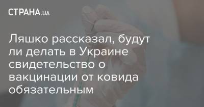 Ляшко рассказал, будут ли делать в Украине свидетельство о вакцинации от ковида обязательным