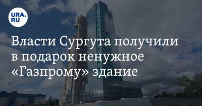 Власти Сургута получили в подарок ненужное «Газпрому» здание