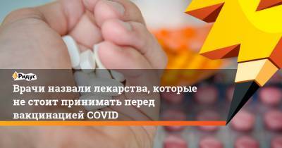 Врачи назвали лекарства, которые не стоит принимать перед вакцинацией COVID