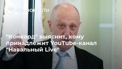 "Конкорд" выяснит, кому принадлежит YouTube-канал "Навальный Live"