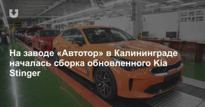 На заводе «Автотор» в Калининграде началась сборка обновленного Kia Stinger