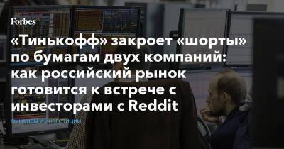 «Тинькофф» закроет «шорты» по бумагам двух компаний: как российский рынок готовится к встрече с инвесторами с Reddit