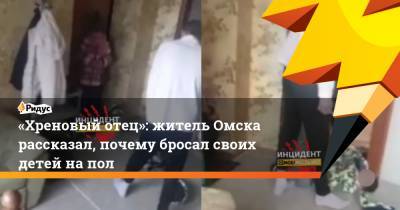 «Хреновый отец»: житель Омска рассказал, почему бросал своих детей напол