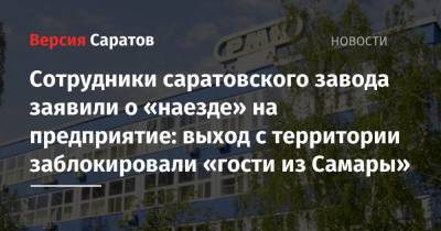 Сотрудники саратовского завода заявили о «наезде» на предприятие: выход с территории заблокировали «гости из Самары»