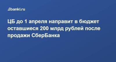 ЦБ до 1 апреля направит в бюджет оставшиеся 200 млрд рублей после продажи СберБанка