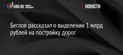 Беглов рассказал о выделении 1 млрд рублей на постройку дорог