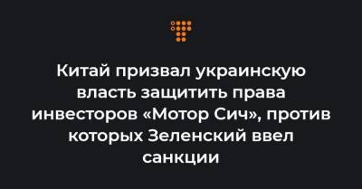 Китай призвал украинскую власть защитить права инвесторов «Мотор Сич», против которых Зеленский ввел санкции