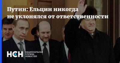 Путин: Ельцин никогда не уклонялся от ответственности