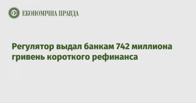 Регулятор выдал банкам 742 миллиона гривень короткого рефинанса