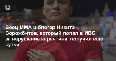 Боец ММА и блогер Никита Ворожбитов, который попал в ИВС за нарушение карантина, получил еще сутки