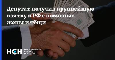 Депутат получил крупнейшую взятку в РФ с помощью жены и тёщи
