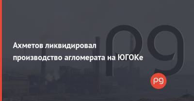 Ахметов ликвидировал производство агломерата на ЮГОКе