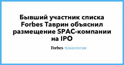 Бывший участник списка Forbes Таврин объяснил размещение SPAC-компании на IPO