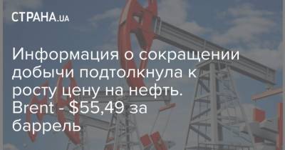 Информация о сокращении добычи подтолкнула к росту цену на нефть. Brent - $55,49 за баррель