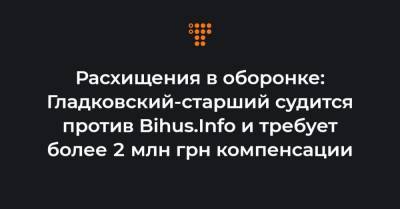 Расхищения в оборонке: Гладковский-старший судится против Bihus.Info и требует более 2 млн грн компенсации