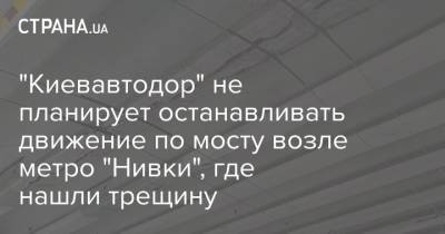 "Киевавтодор" не планирует останавливать движение по мосту возле метро "Нивки", где нашли трещину
