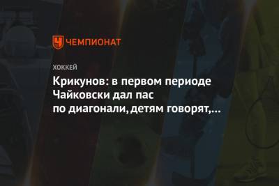 Крикунов: в первом периоде Чайковски дал пас по диагонали, детям говорят, что так нельзя