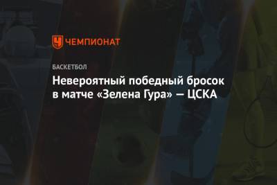 Невероятный победный бросок в матче «Зелена Гура» — ЦСКА