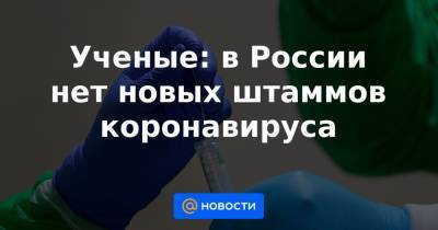 Ученые: в России нет новых штаммов коронавируса