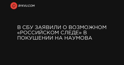 В СБУ заявили о возможном «российском следе» в покушении на Наумова