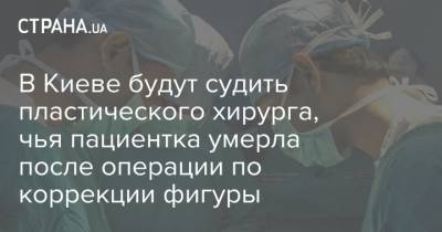 В Киеве будут судить пластического хирурга, чья пациентка умерла после операции по коррекции фигуры