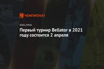 Первый турнир Bellator в 2021 году состоится 2 апреля