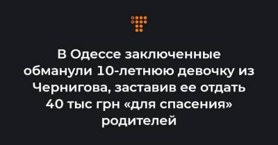 В Одессе заключенные обманули 10-летнюю девочку из Чернигова, заставив ее отдать 40 тыс грн «для спасения» родителей