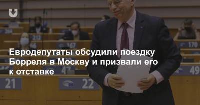 Евродепутаты обсудили поездку Борреля в Москву и призвали его к отставке