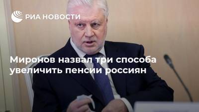 Миронов назвал три способа увеличить пенсии россиян