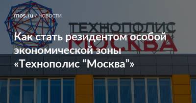 Как стать резидентом особой экономической зоны «Технополис “Москва”»