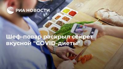 Шеф-повар раскрыл секрет вкусной "COVID-диеты"