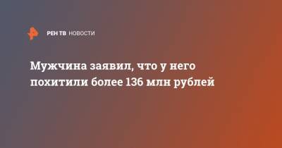 Мужчина заявил, что у него похитили более 136 млн рублей