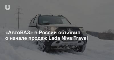 «АвтоВАЗ» в России объявил о начале продаж Lada Niva Travel