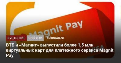 ВТБ и «Магнит» выпустили более 1,5 млн виртуальных карт для платежного сервиса Magnit Pay