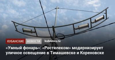 «Умный фонарь»: «Ростелеком» модернизирует уличное освещение в Тимашевске и Кореновске