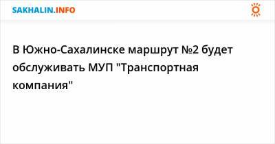 В Южно-Сахалинске маршрут №2 будет обслуживать МУП "Транспортная компания"