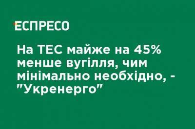 Запасы угля на украинских ТЭС почти на 45% меньше минимально необходимых, - "Укрэнерго"