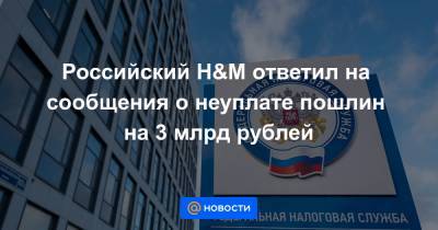 Российский H&M ответил на сообщения о неуплате пошлин на 3 млрд рублей