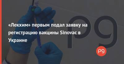 «Лекхим» первым подал заявку на регистрацию вакцины Sinovac в Украине