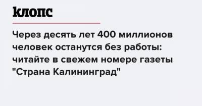 Через десять лет 400 миллионов человек останутся без работы: читайте в свежем номере газеты "Страна Калининград"