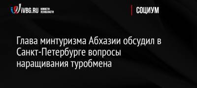 Глава минтуризма Абхазии обсудил в Санкт-Петербурге вопросы наращивания туробмена