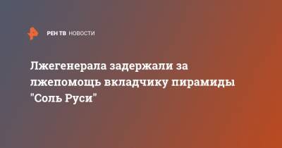 Лжегенерала задержали за лжепомощь вкладчику пирамиды "Соль Руси"