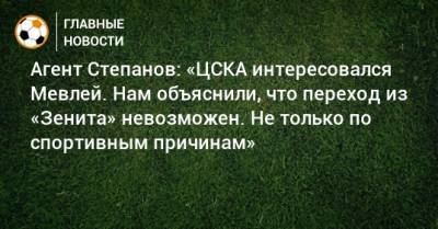 Агент Степанов: «ЦСКА интересовался Мевлей. Нам объяснили, что переход из «Зенита» невозможен. Не только по спортивным причинам»