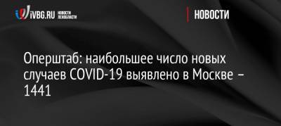 Оперштаб: наибольшее число новых случаев COVID-19 выявлено в Москве – 1441