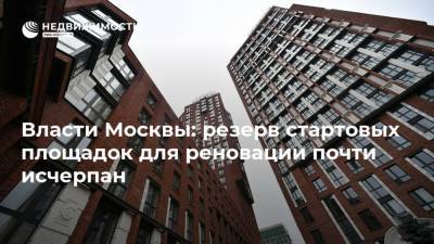 Власти Москвы: резерв стартовых площадок для реновации почти исчерпан