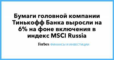 Бумаги головной компании Тинькофф Банка выросли на 6% на фоне включения в индекс MSCI Russia
