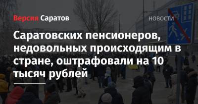 Саратовских пенсионеров, недовольных происходящим в стране, оштрафовали на 10 тысяч рублей